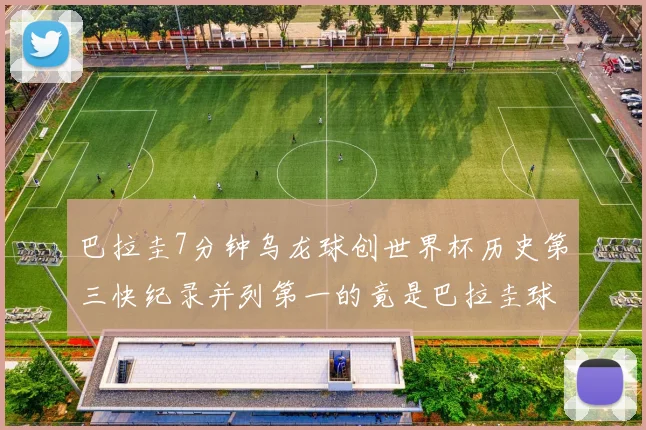 巴拉圭7分钟乌龙球创世界杯历史第三快纪录并列第一的竟是巴拉圭球员