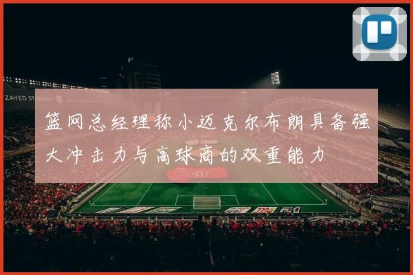 篮网总经理称小迈克尔布朗具备强大冲击力与高球商的双重能力